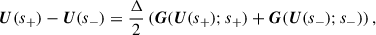 $$ \begin{aligned} \boldsymbol{U}(s_+) - \boldsymbol{U}(s_-) = \frac{\Delta }{2} \left( \boldsymbol{G}(\boldsymbol{U}(s_+); s_+) + \boldsymbol{G}(\boldsymbol{U}(s_-); s_-) \right), \end{aligned} $$