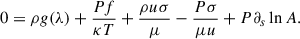 $$ \begin{aligned} 0&= \rho g(\lambda ) + \frac{P f}{\kappa T} + \frac{ \rho u \sigma }{\mu } - \frac{P \sigma }{\mu u} + P \partial _s \ln A. \end{aligned} $$