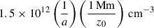 $ 1.5 \times 10^{12} \left( \frac{1}{a} \right) \left( \frac{1\,\mathrm{Mm}}{z_0} \right)\,\mathrm{cm}^{-3} $