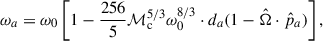$$ \begin{aligned} \omega _{a}&= \omega _0 \left[1- \frac{256}{5}{\mathcal{M} }_{\rm c}^{5/3} \omega _0^{8/3} \cdot d_{a} (1-\hat{\Omega }\cdot {\hat{p}}_{a})\right], \end{aligned} $$