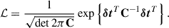 $$ \begin{aligned} \mathcal{L} = \frac{1}{\sqrt{\det 2\pi \mathbf C }}\exp \left\{ \boldsymbol{\delta t}^T \mathbf{C }^{-1} \boldsymbol{\delta t}^T \right\} . \end{aligned} $$