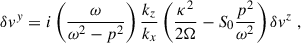 $$ \begin{aligned}&\delta v^y = i \left(\frac{{\omega }}{\omega ^2 - p^2}\right)\frac{k_z}{k_x}\left(\frac{\kappa ^2}{2{\Omega }} - S_0\frac{p^2}{{\omega }^2} \right)\delta v^z \;,\end{aligned} $$