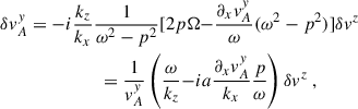 $$ \begin{aligned}&\delta v_A^y = -i \frac{k_z}{k_x}\frac{1}{{\omega }^2 - p^2 }[2p{\Omega } { - \frac{\partial _xv_A^y}{{\omega }}({\omega }^2 - p^2)}] \delta v^z \nonumber \\&\qquad \qquad \qquad \quad = \frac{1}{v_A^y}\left(\frac{{\omega }}{k_z} {-ia\frac{\partial _x v_A^y}{k_x}\frac{p}{{\omega }}}\right)\delta v^z \;,\end{aligned} $$