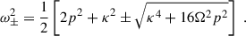 $$ \begin{aligned} {\omega }^2_{\pm } = \frac{1}{2}\left[2p^2 + \kappa ^2 \pm \sqrt{\kappa ^4 + 16 {\Omega }^2 p^2}\right]\;. \end{aligned} $$