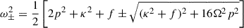 $$ \begin{aligned} {\omega }^2_\pm =\frac{1}{2}\left[ 2p^2 + \kappa ^2 + f \pm \sqrt{(\kappa ^2 + f)^2 + 16 {\Omega }^2 p^2 }\right] \; \end{aligned} $$