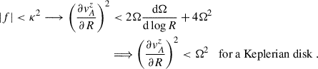 $$ \begin{aligned} |f| < \kappa ^2 \longrightarrow \left(\frac{\partial v_A^z}{\partial R}\right)^2&< 2{\Omega } \frac{\mathrm{d}{\Omega }}{\mathrm{d}\log R} + 4{\Omega }^2\nonumber \\&\Longrightarrow \left(\frac{\partial v_A^z}{\partial R}\right)^2 < {\Omega }^2 \;\; \text{ for} \text{ a} \text{ Keplerian} \text{ disk}\;. \end{aligned} $$