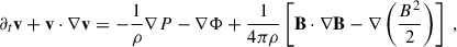 $$ \begin{aligned}&\partial _t \mathbf v + \mathbf v \cdot \nabla \mathbf v = - \frac{1}{\rho }\nabla P - \nabla \Phi + \frac{1}{4\pi \rho }\left[\mathbf B \cdot \nabla \mathbf B - \nabla \left(\frac{B^2}{2}\right) \right] \;,\end{aligned} $$