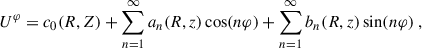 $$ \begin{aligned} U^\varphi = c_0(R,Z) + \sum _{n = 1}^\infty a_n(R,z) \cos (n\varphi ) + \sum _{n = 1}^\infty b_n(R,z) \sin (n\varphi ) \;, \end{aligned} $$