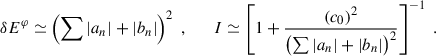 $$ \begin{aligned} \delta E^\varphi \simeq \left(\sum |a_n| + |b_n|\right)^2 \;, \qquad I \simeq \left[1 + \frac{(c_0)^2}{\left(\sum |a_n| + |b_n|\right)^2}\right]^{-1}\;. \end{aligned} $$