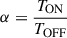 $ \alpha = \frac{T_{\mathrm{ON}}}{T_{\mathrm{OFF}}} $