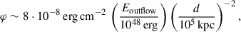 $$ \begin{aligned} \varphi \sim 8 \cdot 10^{-8}\,\mathrm{erg\,cm}^{-2}\,\left(\frac{E_{\rm outflow}}{10^{48}\,\mathrm{erg}}\right) \left(\frac{d}{10^{5}\,\mathrm{kpc}}\right)^{-2}, \end{aligned} $$
