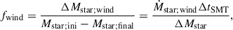 $$ \begin{aligned} f_{\rm wind} = \frac{\Delta M_{\rm star;wind}}{M_{\rm star;ini}-M_{\rm star;final}} = \frac{\dot{M}_{\rm star;wind}\Delta t_{\rm SMT}}{\Delta M_{\rm star}}, \end{aligned} $$