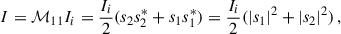 $$ \begin{aligned} I=\mathcal{M} _{11}I_i = \frac{I_i}{2} (s_2s_2^* + s_1s_1^*) = \frac{I_i}{2} (|s_1|^2 + |s_2|^2)\,, \end{aligned} $$