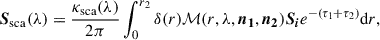 $$ \begin{aligned} {\boldsymbol{S}}_{\mathrm{sca} }(\lambda ) = \frac{\kappa _{\mathrm{sca} }(\lambda )}{2\pi }\int _0^{r_2}\delta (r)\mathcal{M} (r,\lambda ,\boldsymbol{n_1},\boldsymbol{n_2})\boldsymbol{S_i}e^{-(\tau _1+\tau _2)}\mathrm{d}r ,\end{aligned} $$