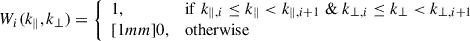 $$ \begin{aligned} W_i(k_\parallel , k_\perp ) = {\left\{ \begin{array}{ll} 1,&\mathrm{if}\; k_{\parallel ,i} \le k_\parallel < k_{\parallel ,i+1} \; \& \;k_{\perp ,i} \le k_\perp < k_{\perp ,i+1}\\ [1mm] 0,&\mathrm{otherwise} \end{array}\right.} \end{aligned} $$