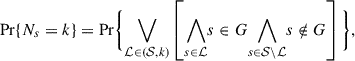 $$ \begin{aligned} \mathrm{Pr}\{N_s = k\} = \mathrm{Pr}\Bigg \{\underset {\mathcal{L} \in (\mathcal{S} , k)} {\bigvee} \left[ \underset {s \in \mathcal{L} } {\bigwedge} s \in G \underset {s \in \mathcal{S} \backslash \mathcal{L} }{\bigwedge} s \notin G \right]\Bigg \}, \end{aligned} $$