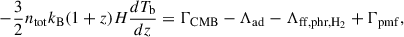 $$ \begin{aligned} -\frac{3}{2}n_{\rm tot}k_{\rm B}(1+z)H\frac{dT_{\rm b}}{dz}&= \Gamma _{\rm CMB}-\Lambda _{\rm ad}- \Lambda _{\rm ff,phr,H_2} + \Gamma _{\rm pmf},\end{aligned} $$
