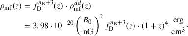 $$ \begin{aligned} \rho _{\rm mf}(z)&=f^{n_{\rm B}+3}_{\rm D}(z)\cdot \rho _{\rm mf}^{ad}(z) \nonumber \\&=3.98\cdot 10^{-20}\left(\frac{B_0}{\text{ nG}}\right)^2f_{\rm D}^{n_{\rm B}+3}(z)\cdot (1+z)^4~\frac{\mathrm{erg}}{\mathrm{cm}^3}\cdot \end{aligned} $$