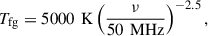 $$ \begin{aligned} T_\text{fg} = 5000\,\text{ K}\left(\frac{\nu }{50\,\text{ MHz}}\right)^{-2.5}, \end{aligned} $$