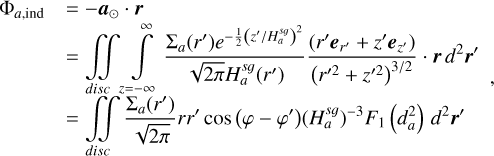 $ \begin{align*} \Phi_{a, \text { ind }} & =-\boldsymbol{a}_{\odot} \cdot \boldsymbol{r} \\ & =\iint_{\text {disc }} \int_{z=-\infty}^{\infty} \frac{\Sigma_{a}\left(r^{\prime}\right) e^{-\frac{1}{2}\left(z^{\prime} / H_{a}^{s g}\right)^{2}}}{\sqrt{2 \pi} H_{a}^{s g}\left(r^{\prime}\right)} \frac{\left(r^{\prime} \boldsymbol{e}_{r^{\prime}}+z^{\prime} \boldsymbol{e}_{z^{\prime}}\right)}{\left(r^{\prime 2}+z^{\prime 2}\right)^{3 / 2}} \cdot \boldsymbol{r} d^{2} \boldsymbol{r}^{\prime} \\ & =\iint_{d i s c} \frac{\Sigma_{a}\left(r^{\prime}\right)}{\sqrt{2 \pi}} r r^{\prime} \cos \left(\varphi-\varphi^{\prime}\right)\left(H_{a}^{s g}\right)^{-3} F_{1}\left(d_{a}^{2}\right) d^{2} \boldsymbol{r}^{\prime} \end{align*} $