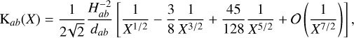 $\mathrm{K}_{a b}(X)=\frac{1}{2 \sqrt{2}} \frac{H_{a b}^{-2}}{d_{a b}}\left[\frac{1}{X^{1 / 2}}-\frac{3}{8} \frac{1}{X^{3 / 2}}+\frac{45}{128} \frac{1}{X^{5 / 2}}+O\left(\frac{1}{X^{7 / 2}}\right)\right],$
