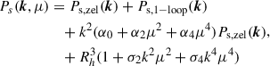 $$ \begin{aligned} \begin{aligned} P_s(\boldsymbol{k}, \mu )&= P_{\rm s,zel} (\boldsymbol{k}) + P_{\rm s,1-loop}(\boldsymbol{k})\\&\quad + k^2(\alpha _0 + \alpha _2\mu ^2 + \alpha _4\mu ^4)P_{\rm s,zel} (\boldsymbol{k}) \\&\quad + R_h^3 (1 + \sigma _2k^2\mu ^2 + \sigma _4 k^4\mu ^4) \end{aligned} ,\end{aligned} $$