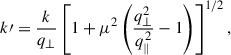 $$ \begin{aligned}&k\prime = \frac{k}{q_\perp } \left[ 1 + \mu ^2 \left( \frac{q_\perp ^2}{q_\parallel ^2} - 1 \right) \right]^{1/2}, \end{aligned} $$