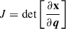 $ J = \det\left[\frac{\partial \mathbf{x}}{\partial \boldsymbol{q}}\right] $