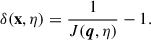 $$ \begin{aligned} \delta (\mathbf x , \eta ) = \frac{1}{J(\boldsymbol{q}, \eta )} - 1. \end{aligned} $$
