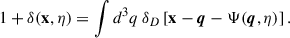 $$ \begin{aligned} 1 + \delta (\mathbf x , \eta ) = \int d^3q \, \delta _D\left[\mathbf x - \boldsymbol{q} - \Psi (\boldsymbol{q}, \eta )\right]. \end{aligned} $$