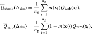 $$ \begin{aligned} \overline{Q}_{\rm shock} (\Delta _{\rm dm})&=\frac{1}{n_{\rm g}}\sum ^{n_{\rm g}}_{i = 1}m(\mathbf{x}_i)Q_{\rm turb}(\mathbf{x}_i), \nonumber \\ \overline{Q}_{\rm turb} (\Delta _{\rm dm})&=\frac{1}{n_{\rm g}}\sum ^{n_{\rm g}}_{i = 1}(1-m(\mathbf{x}_i))Q_{\rm turb}(\mathbf{x}_i), \end{aligned} $$