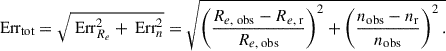 $$ \begin{aligned} \text{ Err}_\text{tot} =\sqrt{\text{ Err}_{R_e}^2 + \text{ Err}_n^2}=\sqrt{\left( \frac{R_{e,\text{ obs}} - R_{e,\text{ r}}}{R_{e,\text{ obs}}} \right)^{2} + \left( \frac{n_\text{obs} - n_\text{r}}{n_\text{obs}} \right)^{2}. } \end{aligned} $$