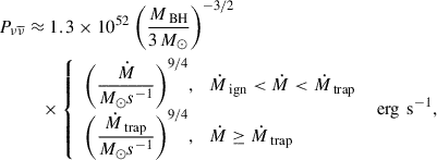 $$ \begin{aligned} P_{\nu \overline{\nu }}&\approx 1.3 \times 10^{52} \ \Bigg (\dfrac{M_{\text{ BH}}}{3\,M_{\odot }}\Bigg )^{-3/2} \nonumber \\&\quad \times \left\{ \begin{array}{l} \Bigg (\dfrac{\dot{M}}{M_{\odot }s^{-1}}\Bigg )^{9/4}, \ \ \ \dot{M}_{\text{ ign}} < \dot{M} < \dot{M}_{\text{ trap}} \\ \Bigg (\dfrac{\dot{M}_{\text{ trap}}}{M_{\odot }s^{-1}}\Bigg )^{9/4}, \ \ \ \dot{M} \ge \dot{M}_{\text{ trap}} \end{array} \right.\,\text{ erg}\,\text{ s}^{-1}, \end{aligned} $$
