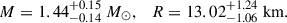 $$ \begin{aligned} M = 1.44^{+0.15}_{-0.14}\ M_{\odot }, \quad R = 13.02^{+1.24}_{-1.06}\ \mathrm{km} . \end{aligned} $$