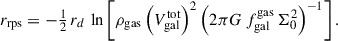 $$ \begin{aligned} r_{\mathrm{rps} } = -\tfrac{1}{2} \, r_d \, \ln \left[\rho _{\mathrm{gas} } \left(V_{\mathrm{gal} }^{\mathrm{tot} }\right)^2 \left(2 \pi G \, f_{\mathrm{gal} }^{\mathrm{gas} } \, \Sigma _0^2\right)^{-1}\right]. \end{aligned} $$