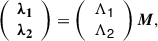 $$ \begin{aligned} \left( \begin{array}{c} \boldsymbol{\lambda _1} \\ \boldsymbol{\lambda _2} \\ \end{array} \right) = \left( \begin{array}{c} \mathsf{\Lambda _1 } \\ \mathsf{\Lambda _2 } \end{array} \right) \boldsymbol{M}, \end{aligned} $$