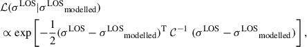 $$ \begin{aligned}&\mathcal{L} ({\sigma ^\mathrm{LOS}} \vert {\sigma ^\mathrm{LOS}}_{\rm modelled} ) \nonumber \\&\propto \exp \left[ -\frac{1}{2}({\sigma ^\mathrm{LOS}}-{\sigma ^\mathrm{LOS}}_{\rm modelled})^\mathrm{T} \ \mathcal{C} ^{-1} \ ({\sigma ^\mathrm{LOS}}-{\sigma ^\mathrm{LOS}}_{\rm modelled})\right], \end{aligned} $$