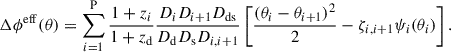 $$ \begin{aligned} \Delta \phi ^\mathrm{eff}(\theta ) = \sum ^\mathrm{P}_{i = 1} \frac{1+z_{i}}{1+z_{\rm d}}\frac{D_{i} D_{i+1}D_{\rm ds}}{D_{\rm d} D_{\rm s} D_{i,i+1}} \left[\frac{(\theta _{i} - \theta _{i+1})^2}{2} - \zeta _{i,i+1} \psi _{i}(\theta _{i}) \right]. \end{aligned} $$