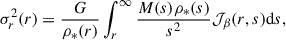 $$ \begin{aligned} \sigma ^2_{ r}(r) = \frac{G}{\rho _*(r)} \int ^{\infty }_{ r} \frac{M(s)\rho _*(s)}{s^2} \mathcal{J} _{ \beta }(r,s) \mathrm{d}s, \end{aligned} $$