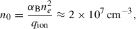 $$ \begin{aligned} n_0 = \frac{\alpha _{\rm B} n_e^2}{q_{\rm ion}}\approx 2\times 10^{7}\,\mathrm{cm}^{-3}, \end{aligned} $$