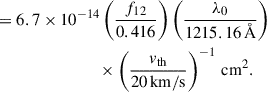 $$ \begin{aligned}&= 6.7\times 10^{-14}\left(\frac{f_{12}}{0.416}\right) \left(\frac{\lambda _0}{1215.16\,\AA }\right)\nonumber \\&\qquad \qquad \qquad \qquad \times \left(\frac{v_{\rm th}}{20\,\mathrm{km/s}}\right)^{-1}\,\mathrm{cm^2}. \end{aligned} $$