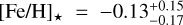 ${\left[ {{\rm{Fe/H}}} \right]_*} = - 0.13_{ - 0.17}^{ + 0.15}$