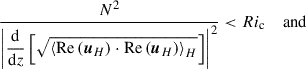 $$ \begin{aligned} \frac{N^2}{\left|\displaystyle {\frac{\mathrm{d}}{\mathrm{d}z}\left[\sqrt{\left < \mathrm{Re}\left({\boldsymbol{u}}_{H}\right)\cdot \mathrm{Re}\left({\boldsymbol{u}}_{H}\right)\right>_{H}}\right]}\right|^2} < Ri_{\rm c}\quad \text{ and}\, \end{aligned} $$
