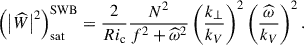 $$ \begin{aligned} \left(\left|{\widehat{W}}\right|^2\right)_{\rm sat}^\mathrm{SWB}=\frac{2}{Ri_{\rm c}}\frac{N^2}{f^2+{\widehat{\omega }}^2}\left(\frac{k_{\perp }}{k_{V}}\right)^2\left(\frac{\widehat{\omega }}{k_{V}}\right)^2. \end{aligned} $$