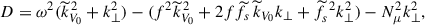 $$ \begin{aligned} D=\omega ^2({\widetilde{k}}_{V_0}^{\,2}+k_{\perp }^2)-(f^2{\widetilde{k}}_{V_0}^{\,2}+2f{\widetilde{f}}_{s}\,{\widetilde{k}}_{V_0}k_{\perp }+{\widetilde{f}}_{s}^{\,\,2}k_{\perp }^2)-N_{\mu }^{2}k_{\perp }^2, \end{aligned} $$