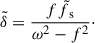 $$ \begin{aligned} \tilde{\delta } = \frac{f\tilde{f}_{\text{ s}}}{\omega ^2 - f^2}\cdot \end{aligned} $$