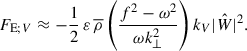 $$ \begin{aligned} F_{\mathrm{E};V} \approx -\frac{1}{2}\,{\varepsilon }\,{\overline{\rho }}\left(\frac{f^2-\omega ^2}{\omega k_{\perp }^2}\right)k_{V}\vert \hat{W} \vert ^2. \end{aligned} $$