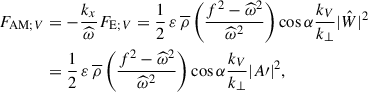 $$ \begin{aligned} F_{\mathrm{AM};V}&=-\frac{k_x}{{\widehat{\omega }}}F_{\mathrm{E};V}=\frac{1}{2}\,{\varepsilon }\,{\overline{\rho }}\left(\frac{f^2-{\widehat{\omega }}^2}{{\widehat{\omega }}^2}\right)\cos \alpha \frac{k_{V}}{k_{\perp }}\vert \hat{W} \vert ^2\nonumber \\&=\frac{1}{2}\,{\varepsilon }\,{\overline{\rho }}\left(\frac{f^2-{\widehat{\omega }}^2}{{\widehat{\omega }}^2}\right)\cos \alpha \frac{k_{V}}{k_{\perp }}\vert A{\prime }\vert ^2, \end{aligned} $$