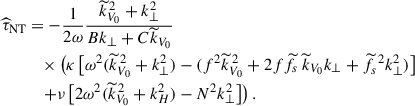 $$ \begin{aligned} {\widehat{\tau }}_{\rm NT}&=-\frac{1}{2\omega }\frac{{\widetilde{k}}_{V_0}^{\,2}+k_{\perp }^2}{Bk_{\perp }+C{\widetilde{k}}_{V_0}}\nonumber \\&\quad \times \left(\kappa \left[\omega ^2({\widetilde{k}}_{V_0}^{\,2}+k_{\perp }^2)-(f^2{\widetilde{k}}_{V_0}^{\,2}+2f{\widetilde{f}}_{s}\,{\widetilde{k}}_{V_0}k_{\perp }+{\widetilde{f}}_{s}^{\,\,2}k_{\perp }^2)\right]\right.\nonumber \\&\quad \left.+\nu \left[2\omega ^2({\widetilde{k}}_{V_0}^{\,2}+k_H^2)-N^2k_{\perp }^2\right]\right). \end{aligned} $$