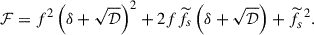 $$ \begin{aligned} {\mathcal{F} }=f^{2}\left(\delta +\sqrt{\mathcal{D} }\right)^2+2f {\widetilde{f}}_{s} \left(\delta +\sqrt{\mathcal{D} }\right) +{\widetilde{f}}_{s}^{\,\,2}. \end{aligned} $$